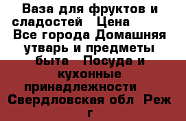 Ваза для фруктов и сладостей › Цена ­ 300 - Все города Домашняя утварь и предметы быта » Посуда и кухонные принадлежности   . Свердловская обл.,Реж г.